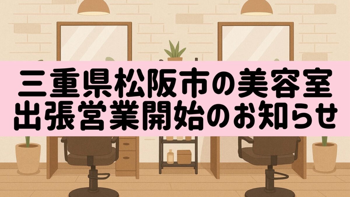 【三重県松阪市カット＆縮毛矯正の美容室／お知らせ】出張美容サービスを月1回限定で開始いたします（2025年9月より）