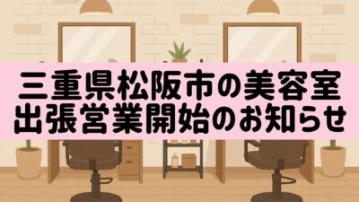 【三重県松阪市カット＆縮毛矯正の美容室／お知らせ】出張美容サービスを月1回限定で開始いたします（2025年9月より）
