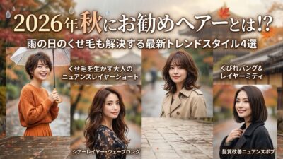 2026年秋にお勧めヘアーとは！？雨の日のくせ毛も解決する最新トレンドスタイル4選