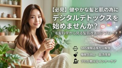 【必見】健やかな髪と肌の為にデジタルデトックスを始めませんか？毛髪科学から見る髪質改善のアプローチ